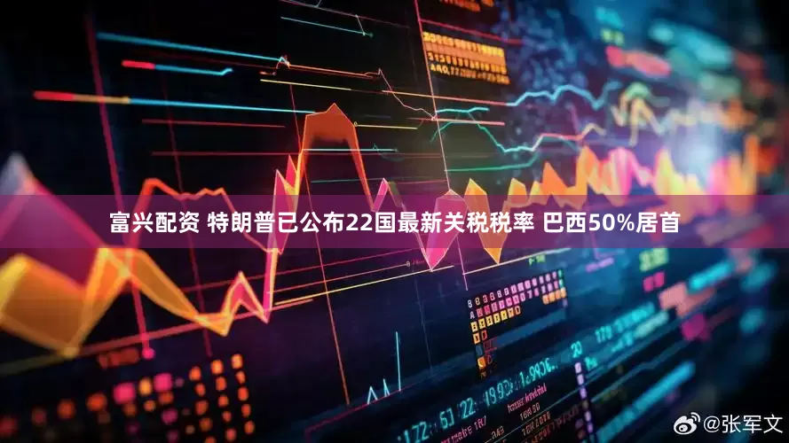 富兴配资 特朗普已公布22国最新关税税率 巴西50%居首