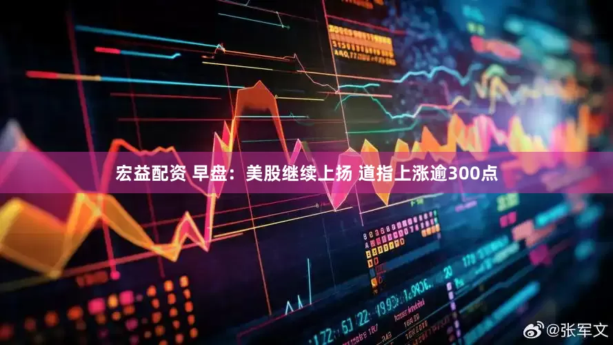 宏益配资 早盘：美股继续上扬 道指上涨逾300点